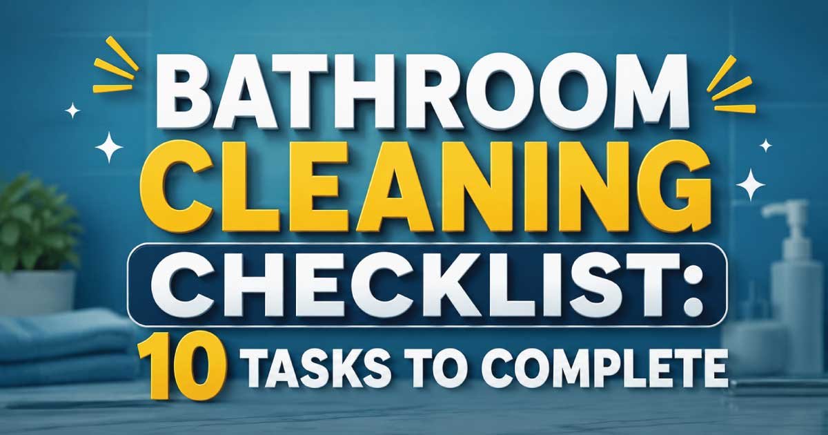Bathroom Cleaning Checklist: 10 Tasks to Complete
