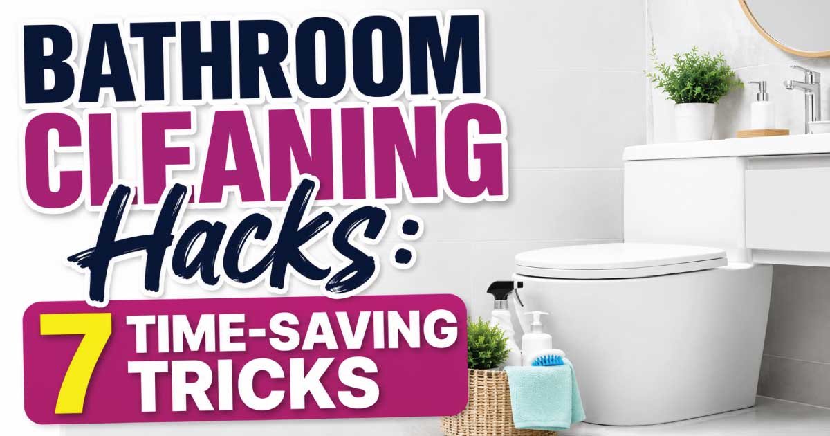 Bathroom Cleaning Hacks: 7 Time-Saving Tricks
