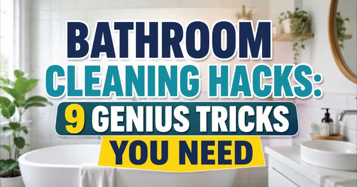 Bathroom Cleaning Hacks: 9 Genius Tricks You Need