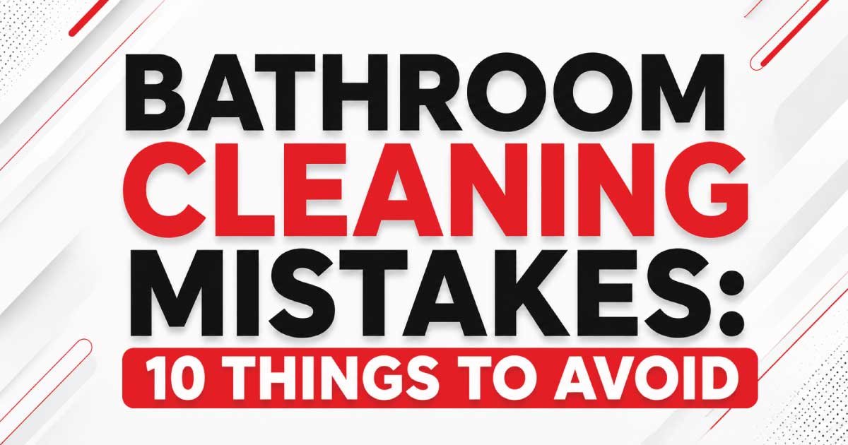 Bathroom Cleaning Mistakes: 10 Things to Avoid