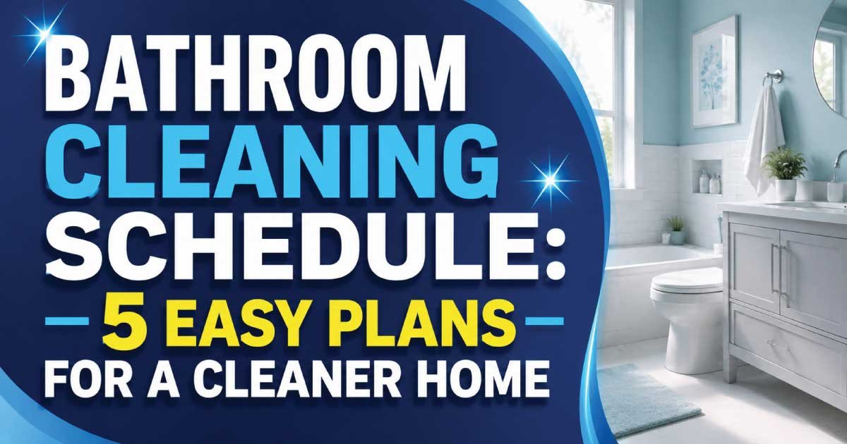 Bathroom Cleaning Schedule: 5 Easy Plans for a Cleaner Home