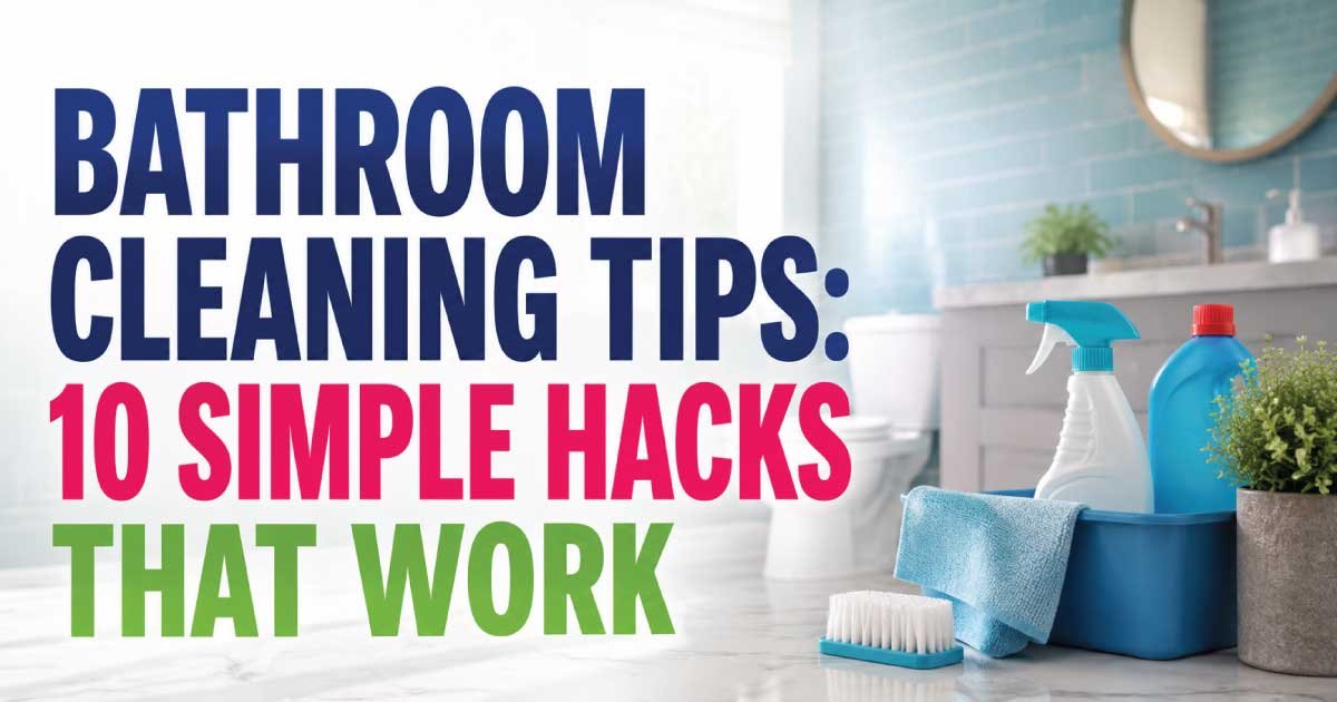 Bathroom Cleaning Tips: 10 Simple Hacks That Work