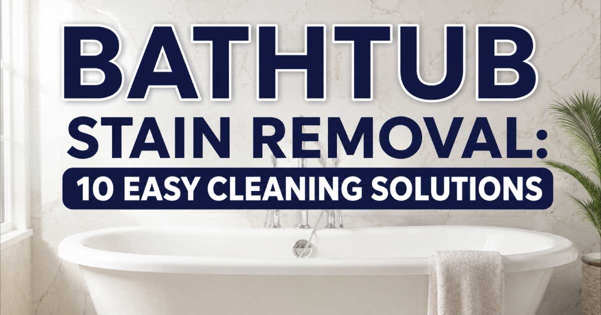 Bathtub Stain Removal: 10 Easy Cleaning Solutions