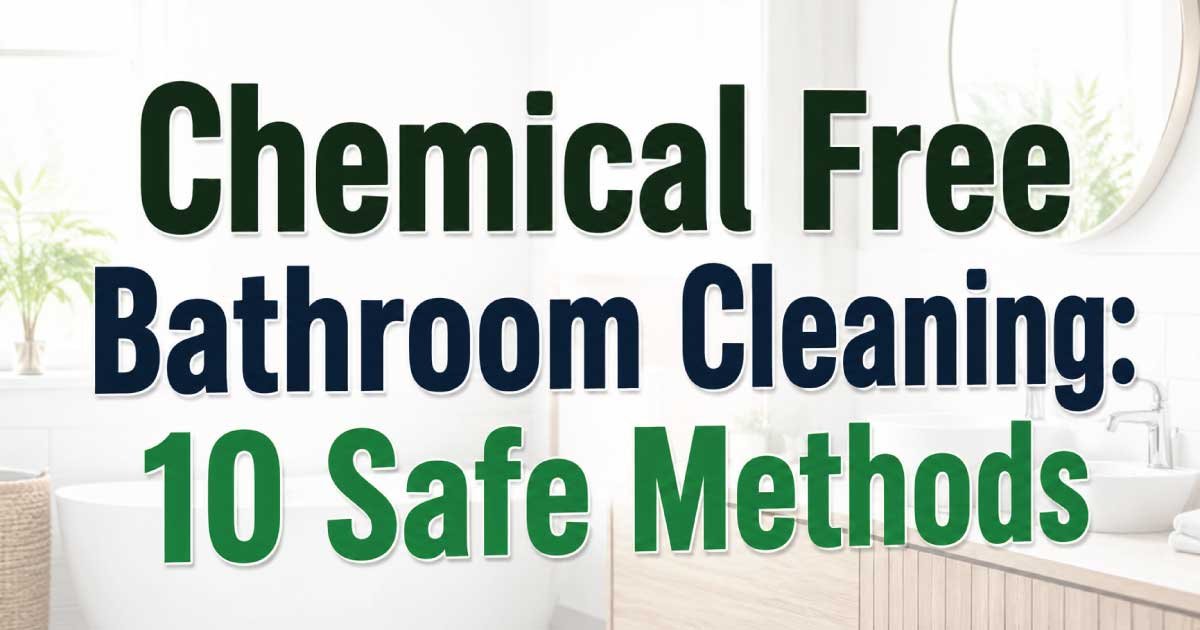 Chemical Free Bathroom Cleaning: 10 Safe Methods