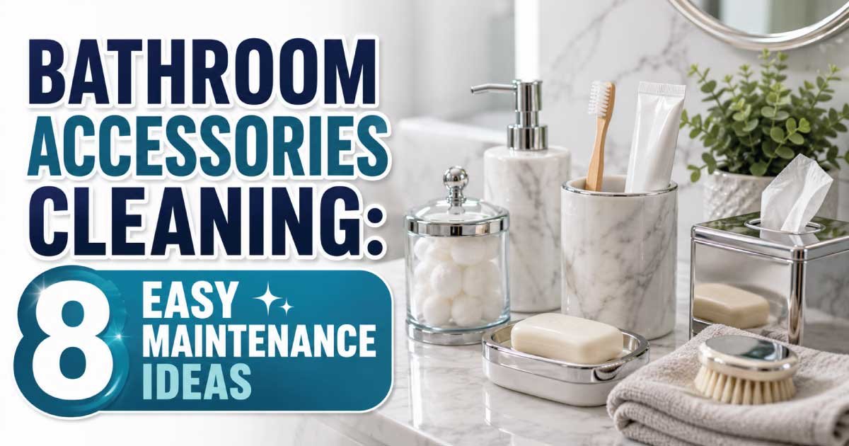 Bathroom Accessories Cleaning: 8 Easy Maintenance Ideas