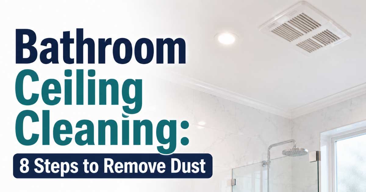 Bathroom Ceiling Cleaning: 8 Steps to Remove Dust