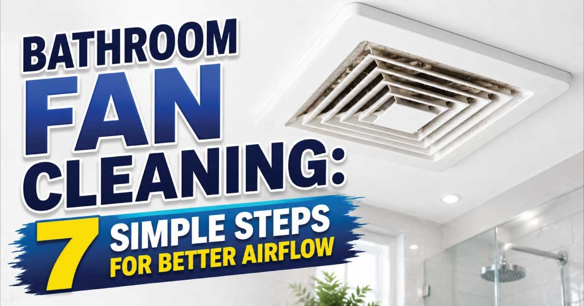 Bathroom Fan Cleaning: 7 Simple Steps for Better Airflow