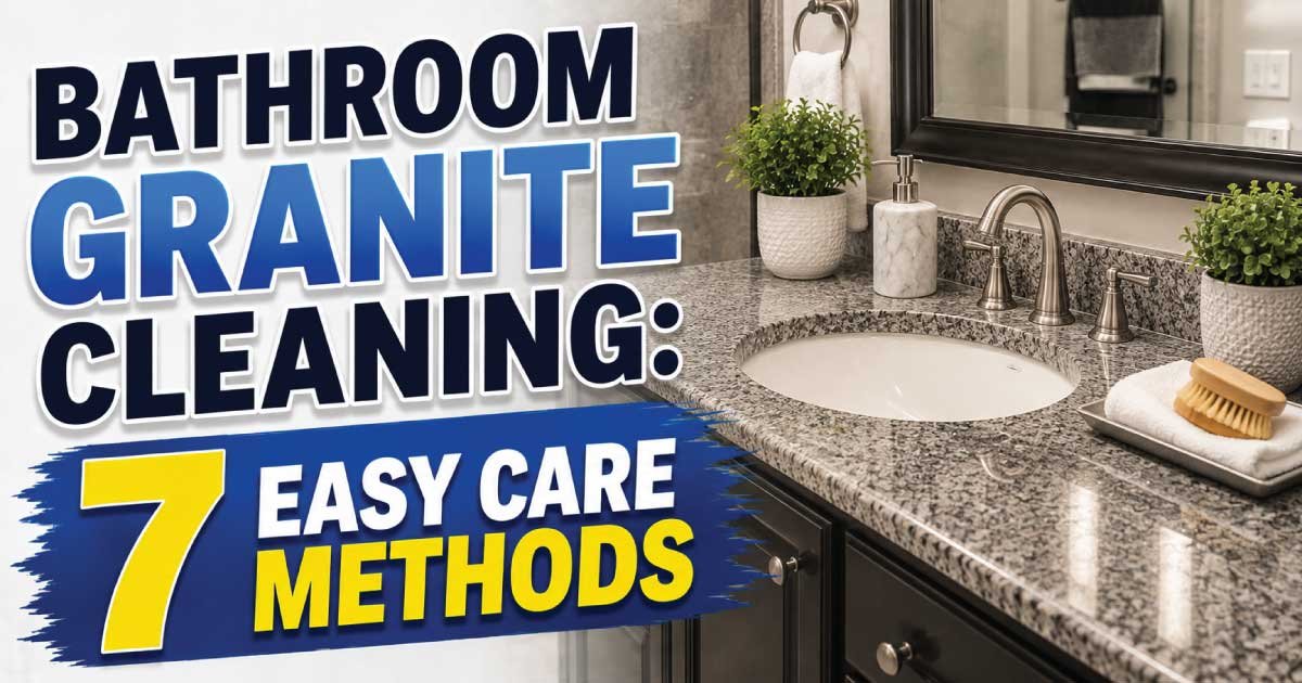 Bathroom Granite Cleaning: 7 Easy Care Methods