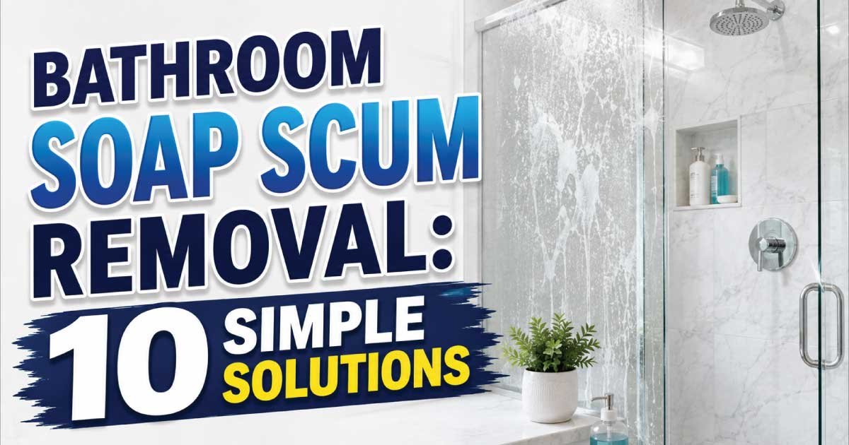 Bathroom Soap Scum Removal: 10 Simple Solutions