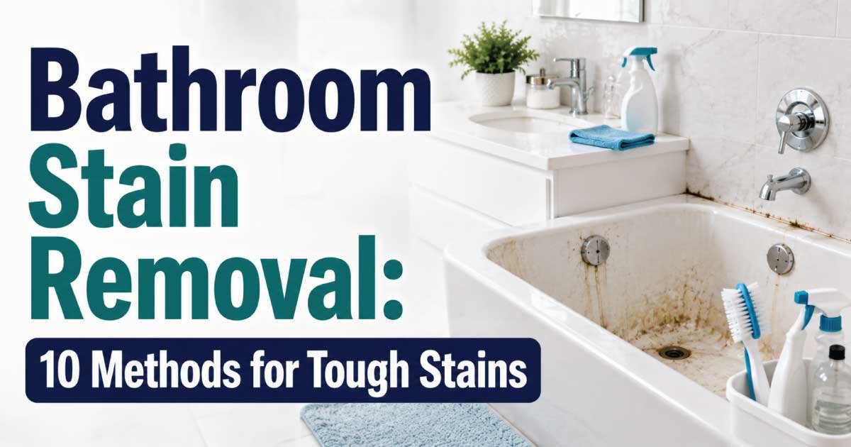 Bathroom Stain Removal: 10 Methods for Tough Stains